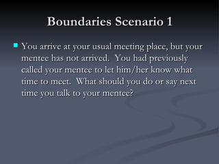 Boundaries Scenario 1 <ul><li>You arrive at your usual meeting place, but your mentee has not arrived.  You had previously...