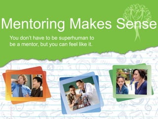 Mentoring Makes Sense
You don’t have to be superhuman to
be a mentor, but you can feel like it.
 