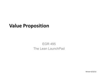 Value Proposition

EGR 495
The Lean LaunchPad

Version 6/22/12

 