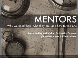 Presented by Kari Mirkin for Idealist Careers
@IdealistCareers | #MentorChat

Photo by mChuca - Creative Commons Attribution-ShareAlike License http://www.flickr.com/photos/39052365@N02

Created with Haiku Deck

 