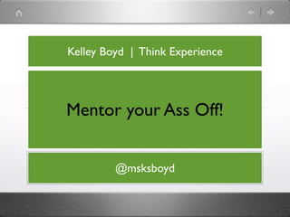 Kelley Boyd | Think Experience




Mentor your Ass Off!


         @msksboyd
 