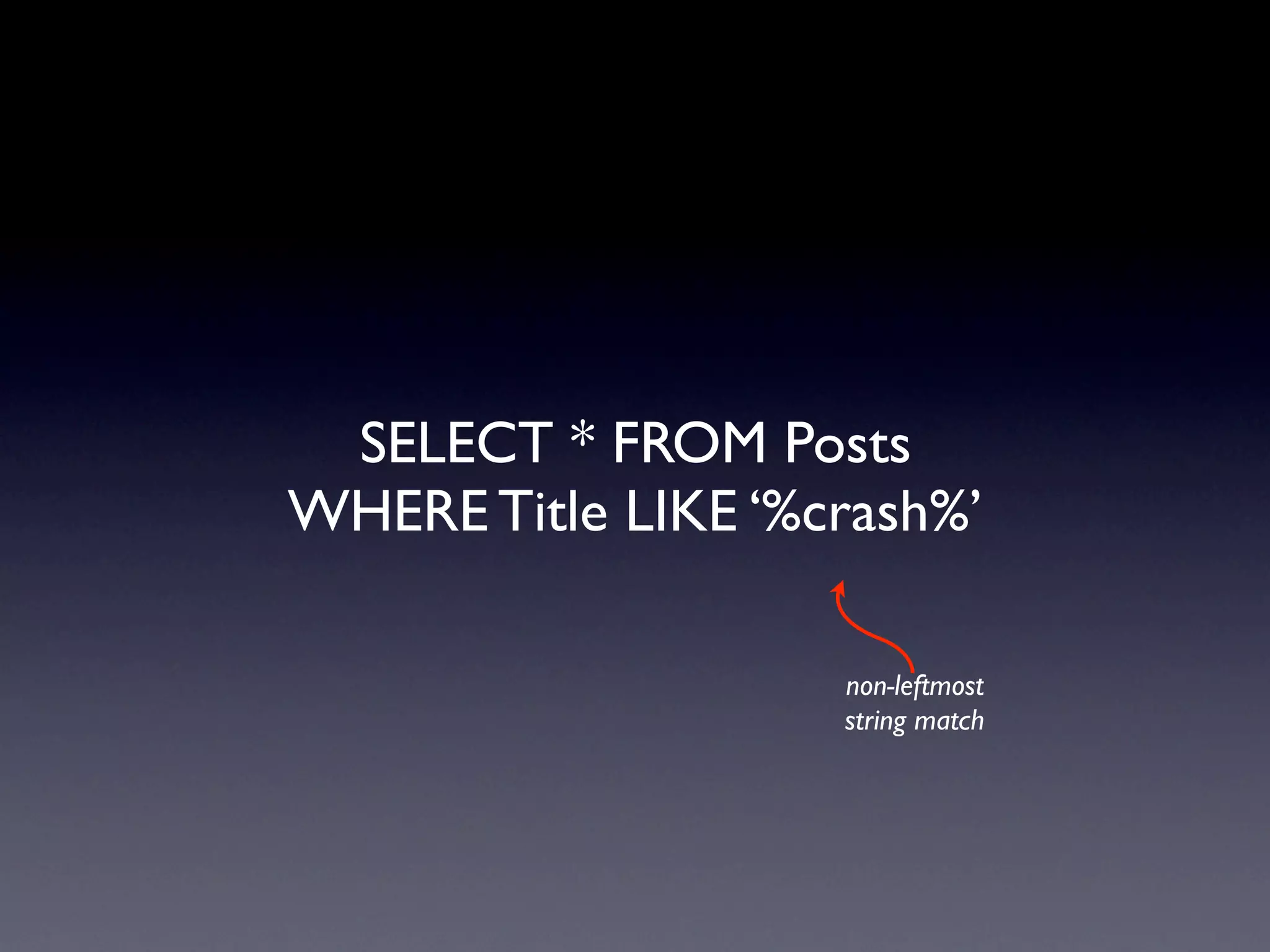 SELECT * FROM Posts
WHERE Title LIKE ‘%crash%’

                    non-leftmost
                    string match
 