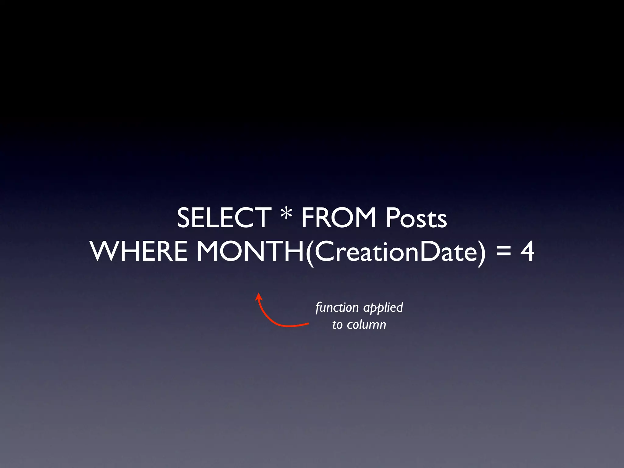 SELECT * FROM Posts
WHERE MONTH(CreationDate) = 4
              function applied
                 to column
 