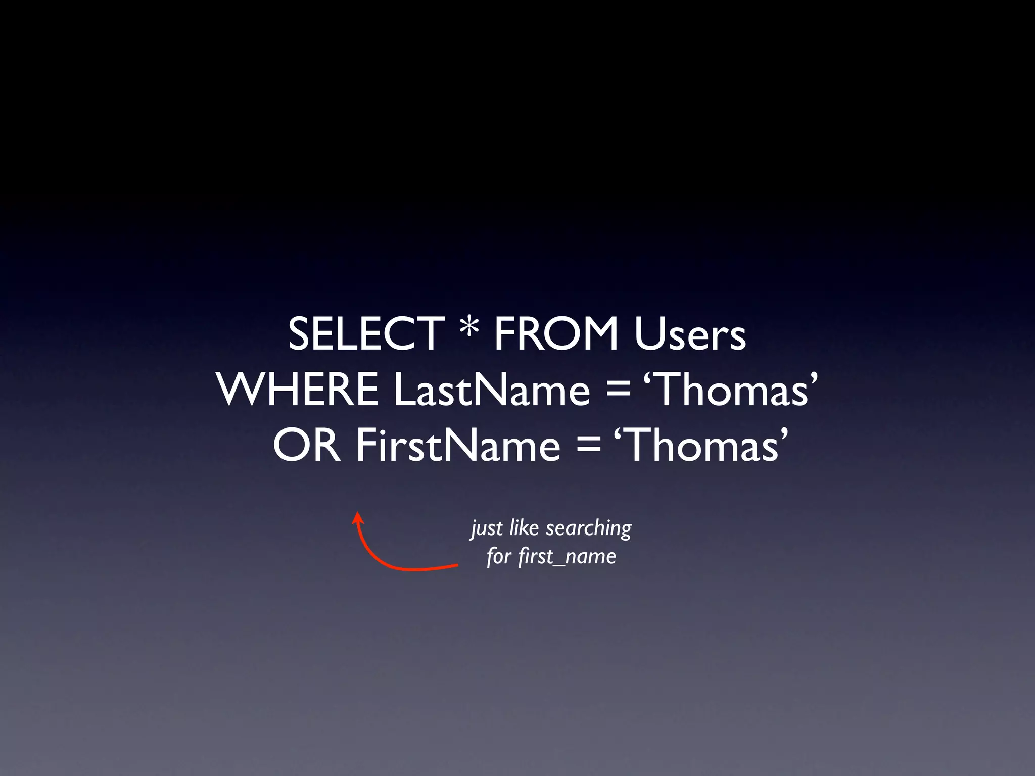 SELECT * FROM Users
WHERE LastName = ‘Thomas’
 OR FirstName = ‘Thomas’
          just like searching
            for ﬁrst_name
 