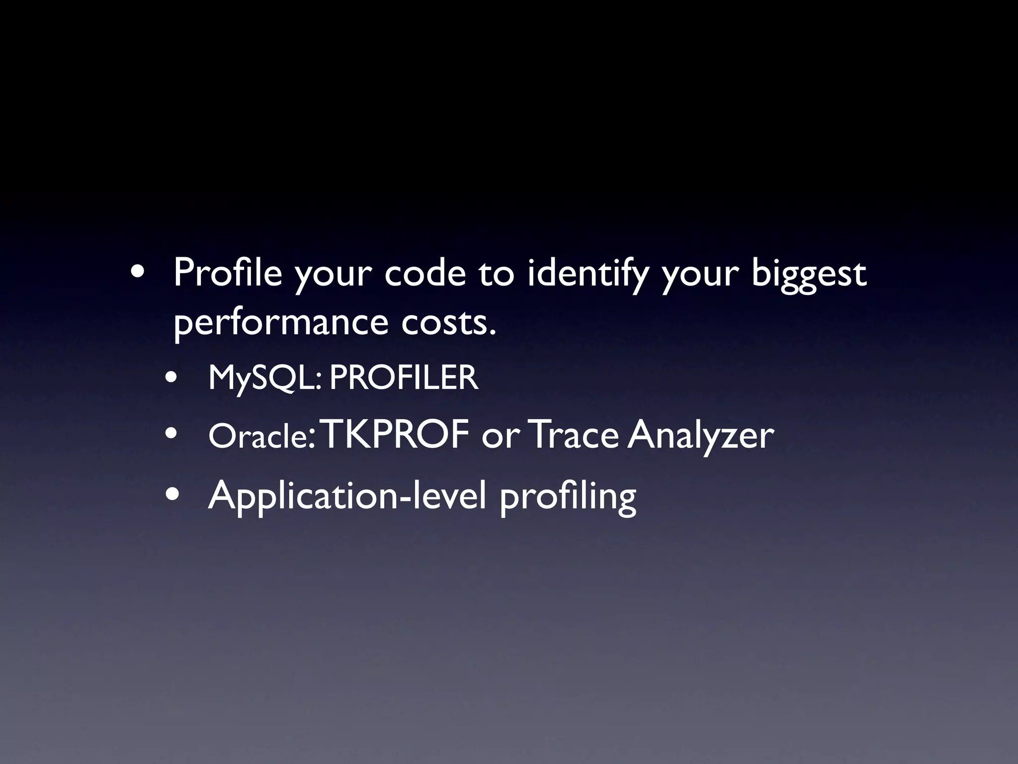 • Proﬁle your code to identify your biggest
  performance costs.
  • MySQL: PROFILER
  • Oracle: TKPROF or Trace Analyzer
  • Application-level proﬁling
 