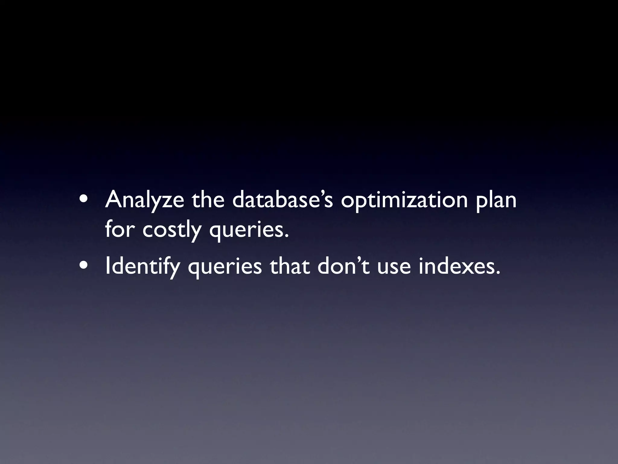 • Analyze the database’s optimization plan
    for costly queries.
•   Identify queries that don’t use indexes.
 
