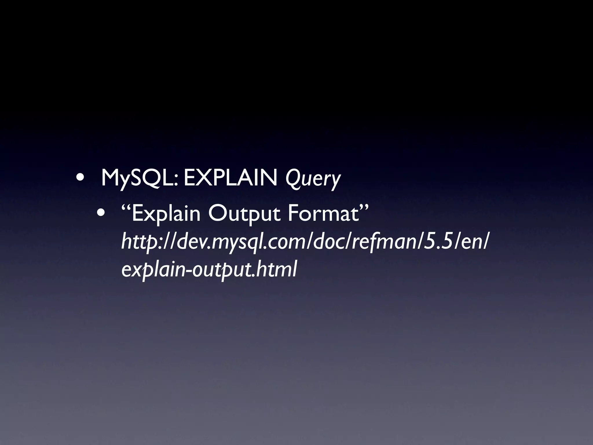 • MySQL: EXPLAIN Query
  • “Explain Output Format”
    http://dev.mysql.com/doc/refman/5.5/en/
    explain-output.html
 