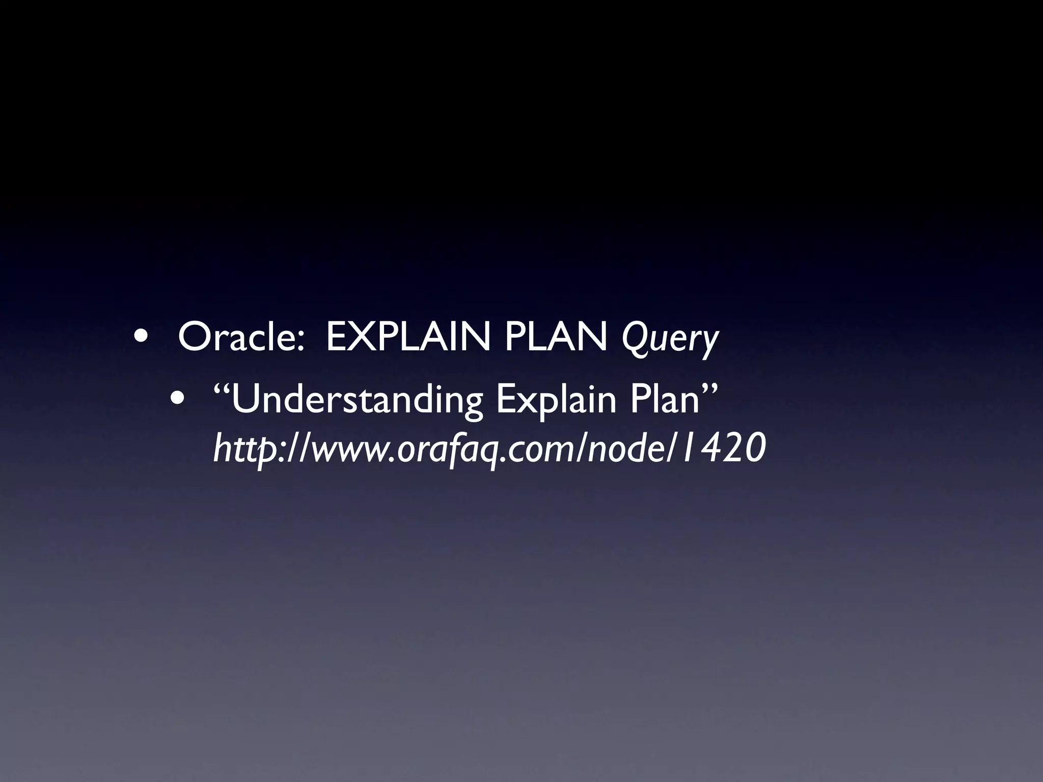 • Oracle: EXPLAIN PLAN Query
  • “Understanding Explain Plan”
    http://www.orafaq.com/node/1420
 
