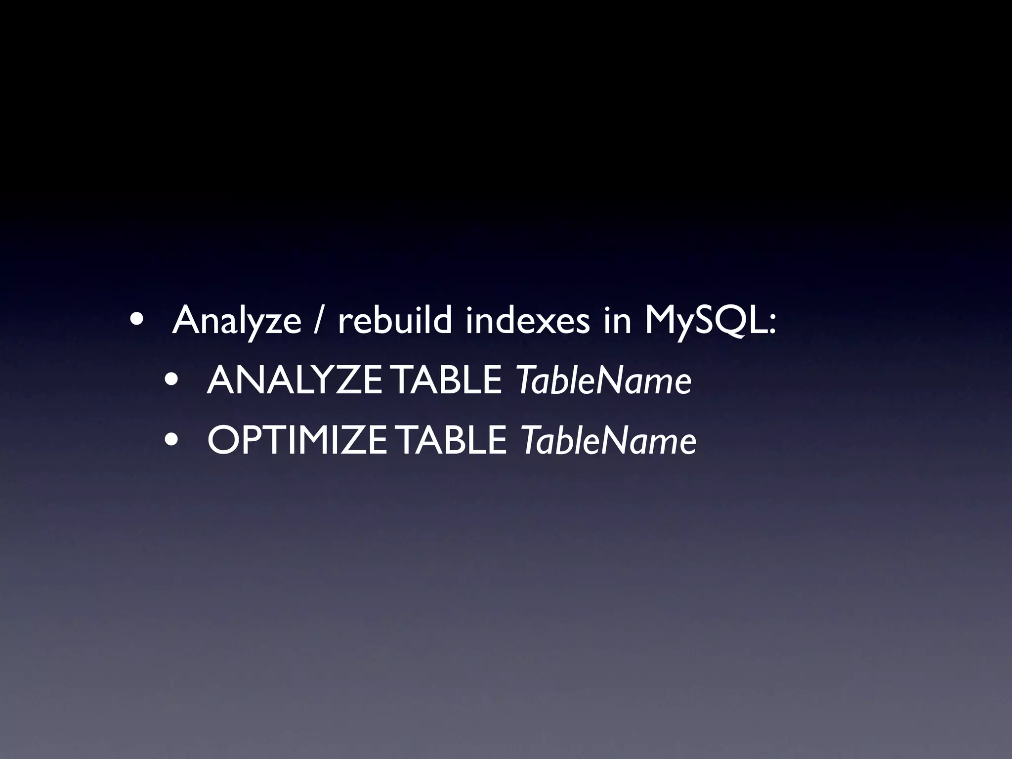 • Analyze / rebuild indexes in MySQL:
  • ANALYZE TABLE TableName
  • OPTIMIZE TABLE TableName
 