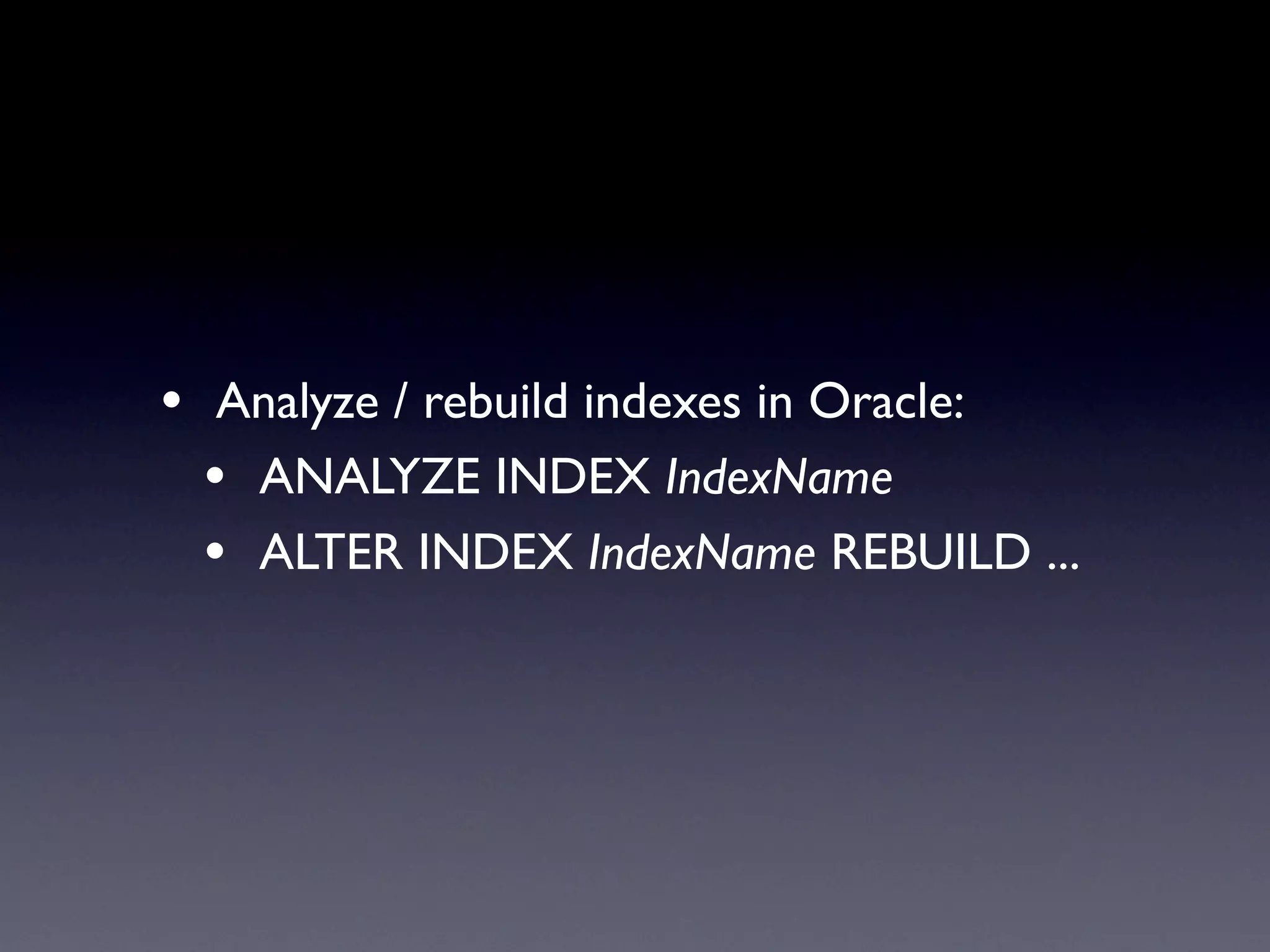 • Analyze / rebuild indexes in Oracle:
  • ANALYZE INDEX IndexName
  • ALTER INDEX IndexName REBUILD ...
 