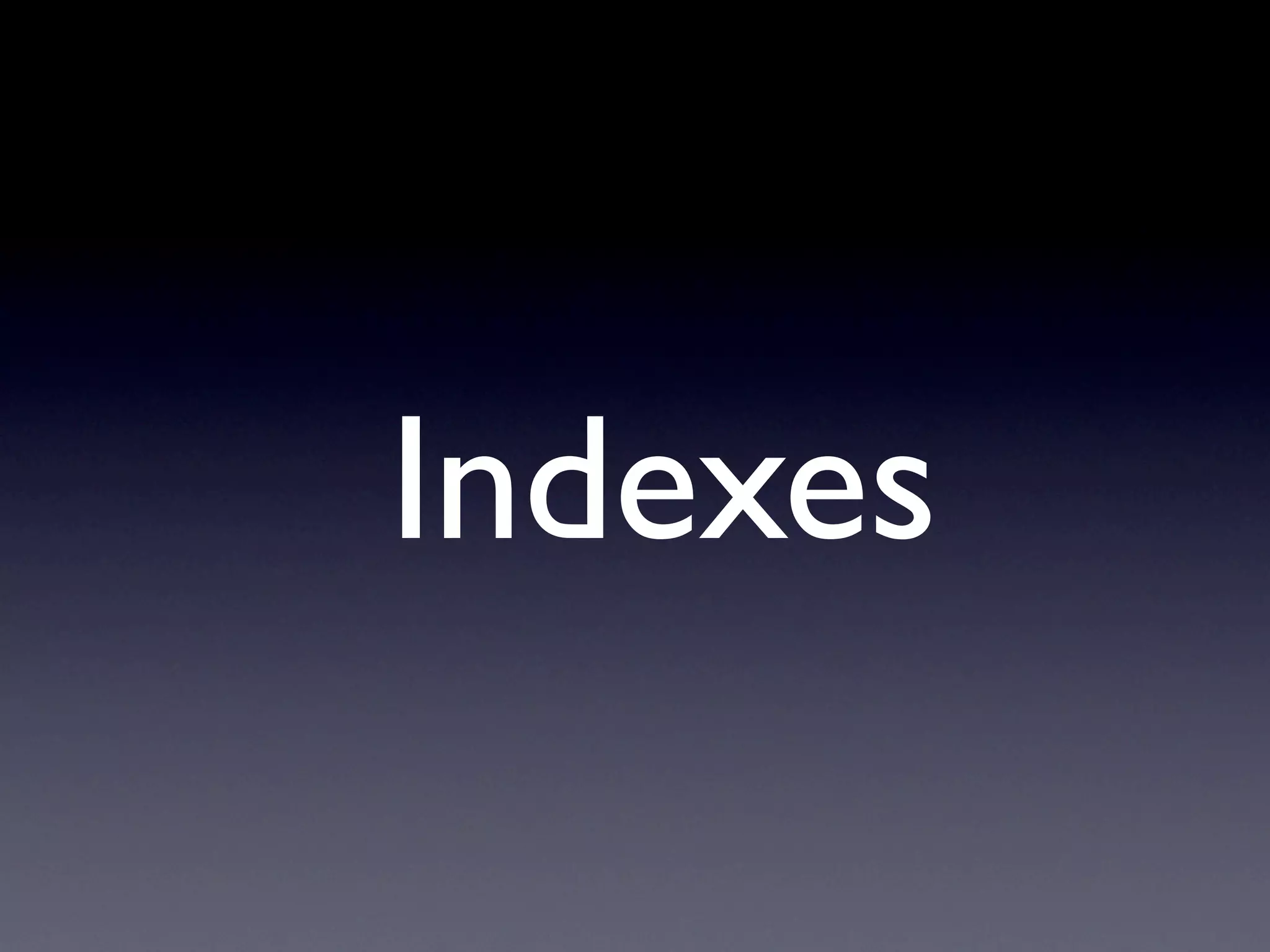 Indexes
 