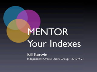 MENTOR
Your Indexes
Bill Karwin
Independent Oracle Users Group • 2010-9-21
 