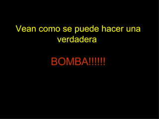 Vean como se puede hacer una verdadera  BOMBA!!!!!! 