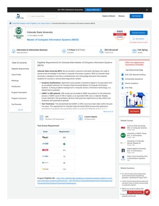 Colorado State University
Fort Collins, CO, USA
Master of Computer Information Systems (MCIS)
50+ people saved this school
Informatics & Information Sciences
Specialization
1.5 Years (Full Time)
Duration
$53,128 overall
Tuition Fee
Fall, Spring
Intake
Best MIS Colleges in USA | Eligibility, Cost, Salary & More Colorado State Master of Computer Information Systems (MCIS)
Eligibility Requirements for Colorado State Master of Computer Information Systems
(MCIS)
3/4
Bachelor's GPA Requirement
4 years degree
UG Requirement
Test Scores Requirement
Exam Requirement
550
6.0
72
58
110
Program Eligibility URL: https://biz.colostate.edu/academics/graduate-programs/master-of-comp
uter-information-systems/admissions#:~:text=If%20your%20undergraduate%20or%20graduate,per
formance%20on%20your%20online%20application.
100% Free Application
Assistance Available
Get End-to-End Help
SOP, LOR, Resume Drafting
Scholarship Assistance
Alumni Guidance
Visa Help
Arizona State University,
MSc in Computer Science …
Tempe, USA
University of North Texas,
M.S. in Information…
Denton, USA
University of Colorado
Denver, Master of…
Denver, USA
Dallas Baptist University,
M.S. in Information…
Dallas, USA
Saint Louis University, M.S.
in Information Systems
USA
Table of Contents
Eligibility Requirements
Class Profile
Rankings
Introduction
Program Description
Program Curriculum
Fee Structure
See All
Colorado State University MCIS: We are excited to welcome motivated individuals who seek to
advance their knowledge in the field of computer information systems. MCIS at Colorado State
University is designed to provide a comprehensive and cutting-edge education that prepares
students for success in various technology-driven careers.
Academic Qualifications: Applicants must possess a bachelor's degree or its equivalent from
an accredited institution for Colorado State University Master of Computer Information
Systems. A strong academic background in computer science, information technology, or a
related field is preferred.
(GMAT or GRE optional): GRE scores are converted to GMAT equivalency for the admission
process. A GMAT score of 550 or higher, or an equivalent GRE score, is desired. Notably,
scores obtained in the quantitative sections hold particular significance as they reflect your
analytical and quantitative aptitude.
Test Timeframe: The standardized test (GMAT or GRE) must have been taken within the past
five years. This requirement for Colorado State University MCIS ensures that applicants'
proficiency in analytical and quantitative skills is current and reflective of their abilities.
Professional Experience and Waiver Request: Applicants with two or more years of full-time Get Started
Related Courses
Related Questions
Hi, I am 22 years and an Electronics
and Communication Engineering
graduate. I graduated in August 2021…
I want to know about loan process and
visa tips?I want to which course is best
in computer science?
Where can we get academic ielts
coaching?
Can i get student loan without any
property and house?
Evaluate Chances
Save School
Read more
Book a Free Session
Get Started
Search MentR-Me Explore Schools Discuss
Get 100% Admissions Guarantee Book a FREE Call!
 
