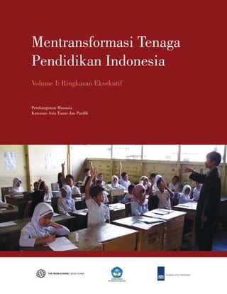 Mentransformasi Tenaga
Pendidikan Indonesia
Volume I: Ringkasan Eksekutif


Pembangunan Manusia
Kawasan Asia Timur dan Pasiﬁk




                                   KEMENTERIAN
                                PENDIDIKAN NASIONAL
 