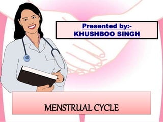 MENSTRUAL CYCLE
Presented by:-
KHUSHBOO SINGH
 