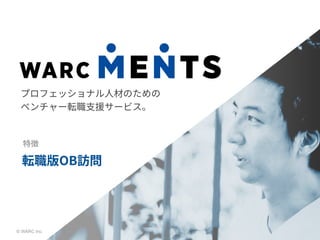 © WARC Inc.
プロフェッショナル人材のための
ベンチャー転職支援サービス。
特徴
転職版OB訪問
 