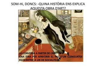 SOM‐Hi, DONCS: ‐QUINA HISTÒRIA ENS EXPLICA 
          AQUESTA OBRA D’ART? 
 