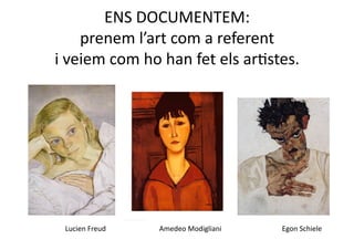 ENS DOCUMENTEM: 
    prenem l’art com a referent  
i veiem com ho han fet els arNstes.  




 Lucien Freud    Amedeo Modigliani    Egon Schiele 
 