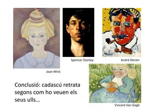   Spencer Stanley         André Derain 


            Joan Miró 



Conclusió: cadascú retrata 
segons com ho veuen els 
seus ulls… 
                                              Vincent Van Gogh 
 