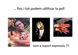 … ﬁns i tot podem uNlitzar la pell  




             com a suport expressiu !!! 
 