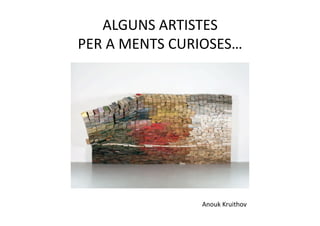 ALGUNS ARTISTES  
PER A MENTS CURIOSES… 




                Anouk Kruithov 
 