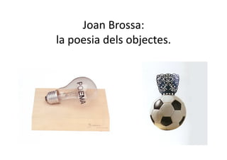 Joan Brossa: 
la poesia dels objectes. 
 