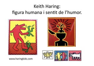 Keith Haring: 
  ﬁgura humana i senNt de l’humor. 




www.haringkids.com 
 