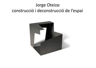 Jorge Oteiza: 
construcció i deconstrucció de l’espai. 
 