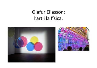 Olafur Eliasson: 
 l’art i la ~sica. 
 