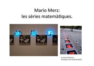 Mario Merz: 
les sèries matemàNques. 




                  Successió Fibonacci, 
                  Passeig de Joan de Borbó (BCN) 
 