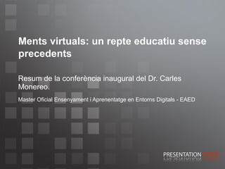 Ments virtuals: un repte educatiu sense precedents Resum de la conferència inaugural del Dr. Carles Monereo.   Master Oficial Ensenyament i Aprenentatge en Entorns Digitals - EAED 