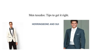 Men tuxedos: Tips to get it right.
HERRINGBONE AND SUI
 