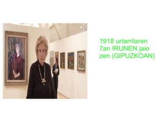 1918 urtarrilaren
7an IRUNEN jaio
zen (GIPUZKOAN)

 