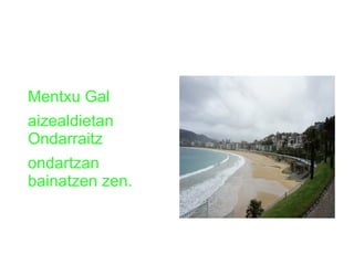 Mentxu Gal
aizealdietan
Ondarraitz
ondartzan
bainatzen zen.

 