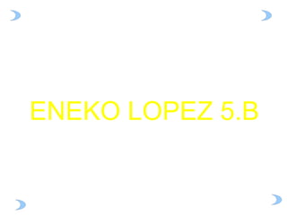 ENEKO LOPEZ 5.B

 