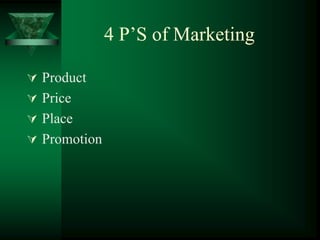 4 P’S of Marketing

 Product
 Price
 Place
 Promotion
 