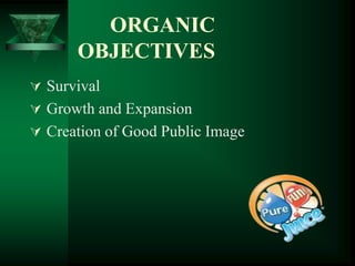 ORGANIC
      OBJECTIVES
 Survival
 Growth and Expansion
 Creation of Good Public Image
 