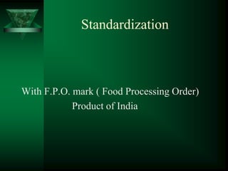 Standardization



With F.P.O. mark ( Food Processing Order)
            Product of India
 