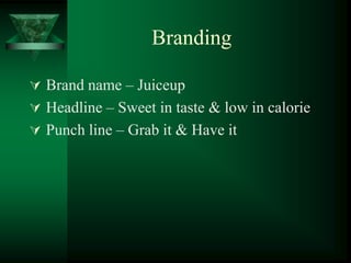 Branding

 Brand name – Juiceup
 Headline – Sweet in taste & low in calorie
 Punch line – Grab it & Have it
 