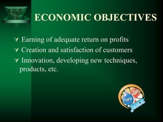 ECONOMIC OBJECTIVES

 Earning of adequate return on profits
 Creation and satisfaction of customers
 Innovation, developing new techniques,
  products, etc.
 
