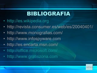 BIBLIOGRAFIA http:// es.wikipedia.org   http://revista.consumer.es/web/es/20040401/  http://www.monografias.com/  http://www.infospyware.com  http://es.encarta.msn.com/  http://office.microsoft.com/ http://www.gratiszona.com MENU 