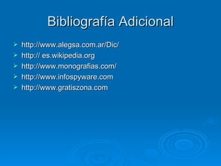 Bibliografía Adicional http://www.alegsa.com.ar/Dic/ http:// es.wikipedia.org  http://www.monografias.com/  http://www.infospyware.com  http://www.gratiszona.com  