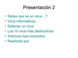 Presentación 2 Sabes que es un virus…? Virus Informáticos Detectar un virus Los 10 virus mas destructivos Antivirus mas conocidos Realizado por 