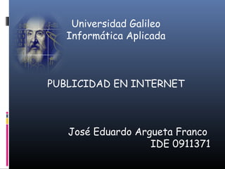 Universidad Galileo
Informática Aplicada
PUBLICIDAD EN INTERNET
José Eduardo Argueta Franco
IDE 0911371
 