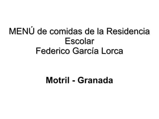 MENÚ de comidas de la Residencia
           Escolar
    Federico García Lorca


        Motril - Granada
 