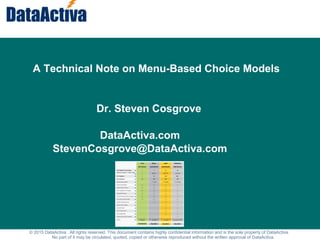 Menu-Based Choice Models
A Technical Note on Menu-Based Choice Models
Dr. Steven Cosgrove
DataActiva.com
StevenCosgrove@DataActiva.com
© 2015 DataActiva . All rights reserved. This document contains highly confidential information and is the sole property of DataActiva.
No part of it may be circulated, quoted, copied or otherwise reproduced without the written approval of DataActiva.
 