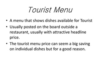 Tourist Menu
• A menu that shows dishes available for Tourist
• Usually posted on the board outside a
restaurant, usually ...