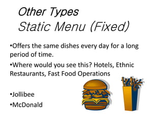 Static Menu (Fixed)
•Offers the same dishes every day for a long
period of time.
•Where would you see this? Hotels, Ethnic...