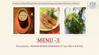 MENU -3
Presented by – ROSHAN KUMAR PANIGRAHI {3rd year BSc in H & HA}
Institute of Hotel Management Catering Technology and Applied Nutrition, Chennai
 